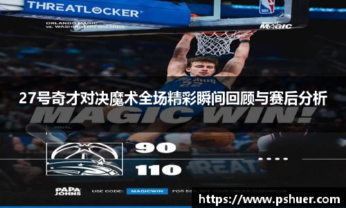 27号奇才对决魔术全场精彩瞬间回顾与赛后分析