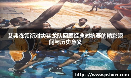 艾弗森领衔对决猛龙队回顾经典对抗赛的精彩瞬间与历史意义