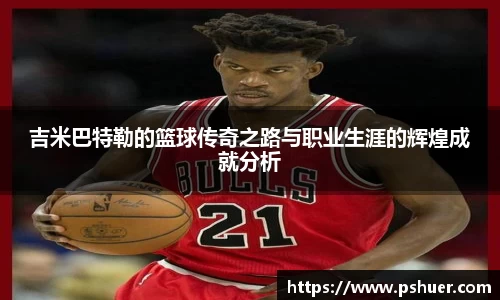 吉米巴特勒的篮球传奇之路与职业生涯的辉煌成就分析