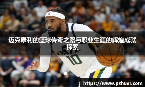迈克康利的篮球传奇之路与职业生涯的辉煌成就探索