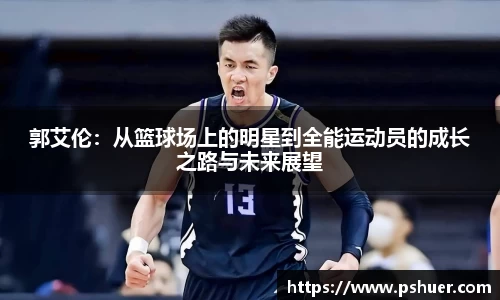 郭艾伦：从篮球场上的明星到全能运动员的成长之路与未来展望
