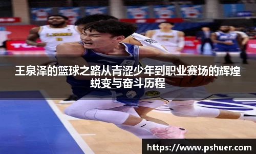 王泉泽的篮球之路从青涩少年到职业赛场的辉煌蜕变与奋斗历程